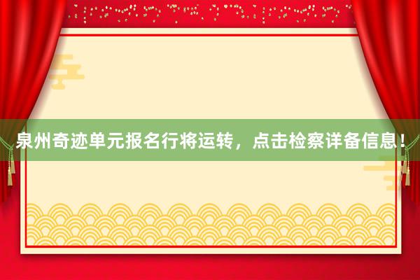 泉州奇迹单元报名行将运转，点击检察详备信息！
