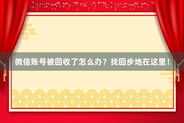 微信账号被回收了怎么办？找回步地在这里！