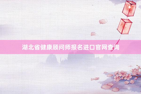 湖北省健康顾问师报名进口官网查询