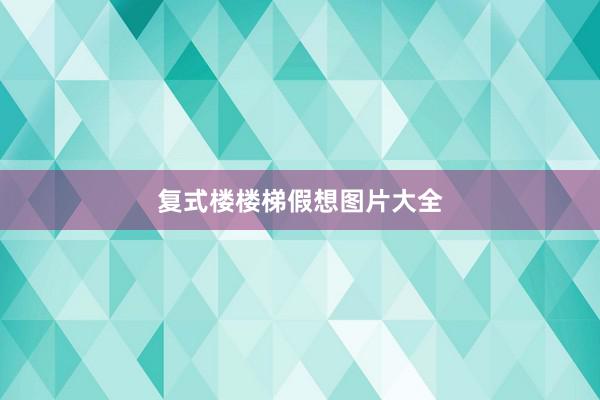 复式楼楼梯假想图片大全