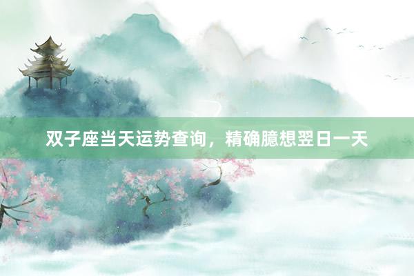 双子座当天运势查询，精确臆想翌日一天