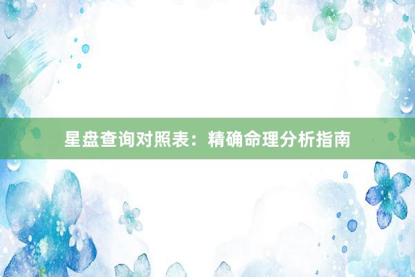 星盘查询对照表：精确命理分析指南