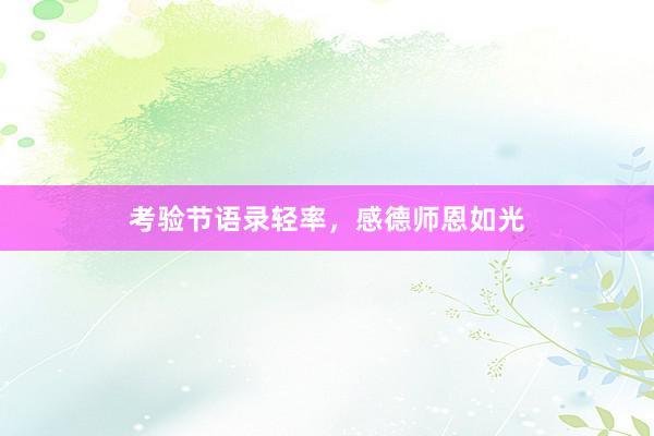 考验节语录轻率，感德师恩如光