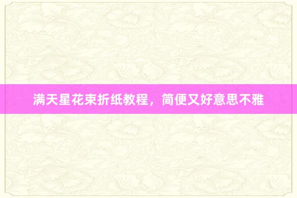 满天星花束折纸教程,简便又好意思不雅