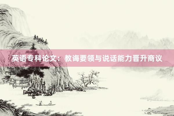 英语专科论文：教诲要领与说话能力晋升商议