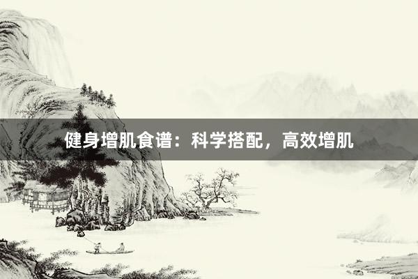 健身增肌食谱：科学搭配，高效增肌